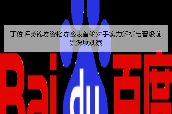 丁俊晖英锦赛资格赛签表首轮对手实力解析与晋级前景深度观察