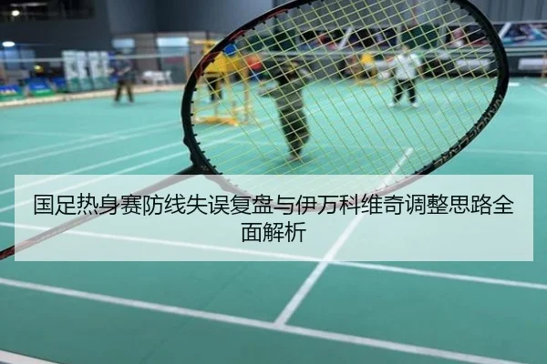 国足热身赛防线失误复盘与伊万科维奇调整思路全面解析